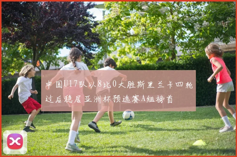 中国U17队以8比0大胜斯里兰卡四轮过后稳居亚洲杯预选赛A组榜首