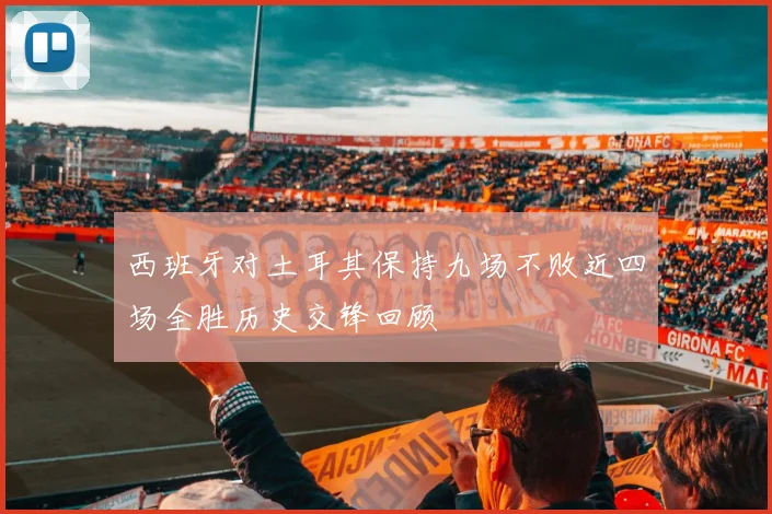 西班牙对土耳其保持九场不败近四场全胜历史交锋回顾