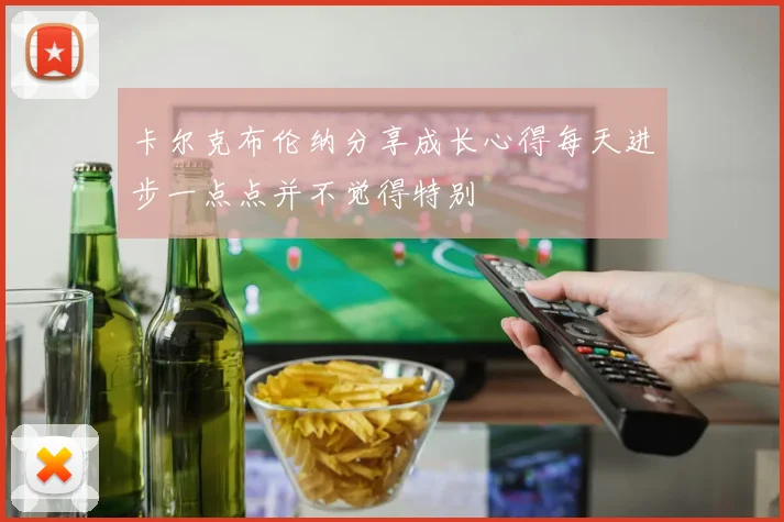 卡尔克布伦纳分享成长心得每天进步一点点并不觉得特别
