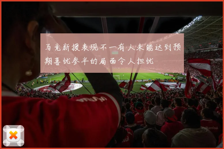 马竞新援表现不一有人未能达到预期喜忧参半的局面令人担忧