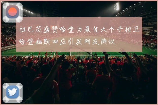 祖巴茨盛赞哈登为最佳大个子控卫哈登幽默回应引发网友热议