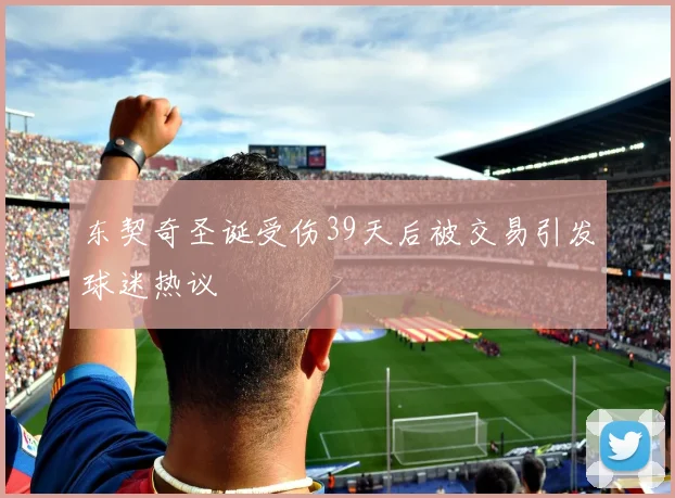 东契奇圣诞受伤39天后被交易引发球迷热议