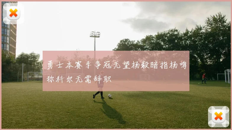 勇士本赛季争冠无望杨毅暗指杨鸣称科尔无需辞职