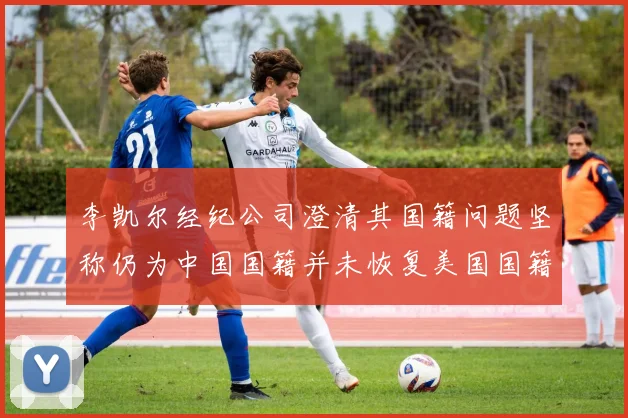 李凯尔经纪公司澄清其国籍问题坚称仍为中国国籍并未恢复美国国籍