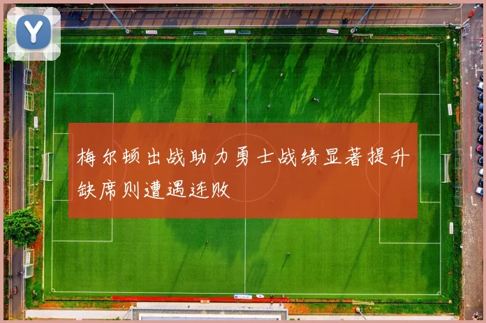 梅尔顿出战助力勇士战绩显著提升缺席则遭遇连败