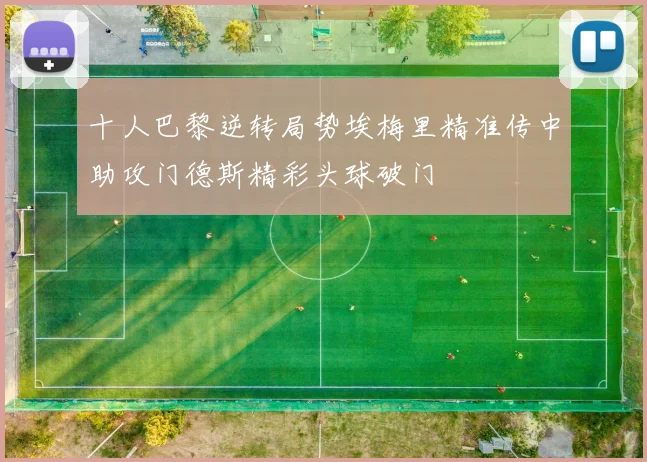 十人巴黎逆转局势埃梅里精准传中助攻门德斯精彩头球破门