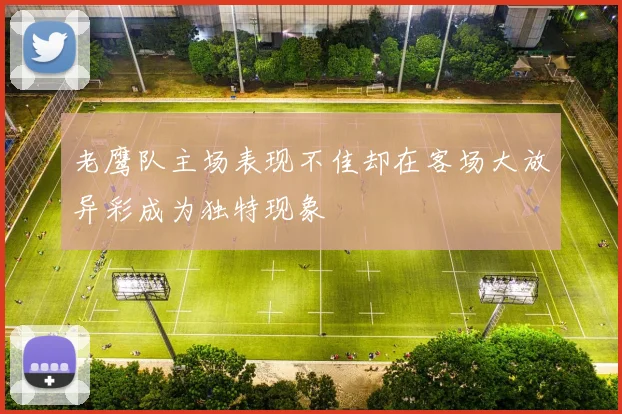 老鹰队主场表现不佳却在客场大放异彩成为独特现象