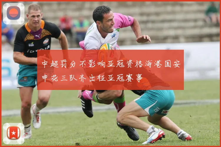 中超罚分不影响亚冠资格海港国安申花三队齐出征亚冠赛事